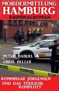  Peter Haberl et  Chris Heller - Kommissar Jörgensen und das tödliche Komplott: Mordermittlung Hamburg Kriminalroman.