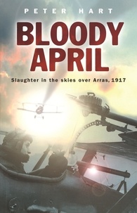 Peter Hart - Bloody April - Slaughter in the Skies over Arras, 1917.