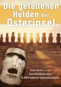 Peter Hertel et Tim Gernitz - Die gefallenen Helden der Osterinsel - Peter Hertel erzählt Geschichten aus 6.000 Jahren Umweltschutz.