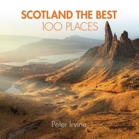 Peter Irvine - Scotland The Best 100 Places - Extraordinary places and where best to walk, eat and sleep.