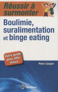 Peter J. Cooper - Réussir à surmonter boulimie, suralimentation et binge eating - Votre guide pour aller mieux.