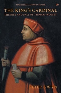 Peter J Gwyn - The King's Cardinal - The Rise and Fall of Thomas Wolsey.