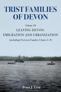  Peter J Trist - Trist Families of Devon: Volume 10 Leaving Devon: Emigration and Urbanization - Trist Families of Devon, #10.