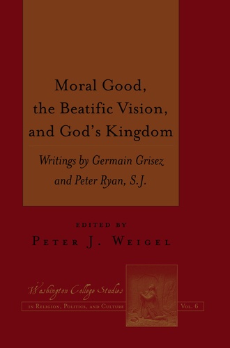 Peter j. Weigel - Moral Good, the Beatific Vision, and God’s Kingdom - Writings by Germain Grisez and Peter Ryan, S.J..