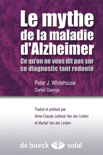 Peter J. Whitehouse et Daniel George - Le mythe de la maladie d'Alzheimer - Ce qu'on ne vous dit pas sur ce diagnostic tant redouté.