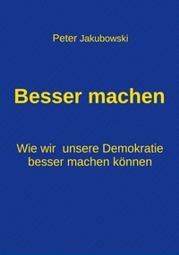 Peter Jakubowski - Besser machen - Wie wir unsere Demokratie besser machen können.