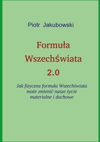 Peter Jakubowski - Formula Wszechswiata 2.0 - Jak fizyczna formula Wszechswiata moze zmienic nasze zycie materialne i duchowe.