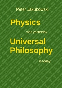 Peter Jakubowski - Physics was yesterday, Universal Philosophy  is today.