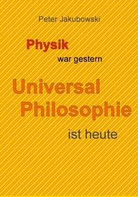Peter Jakubowski - Physik war gestern, Universal Philosophie ist heute.