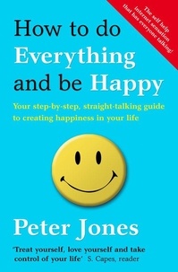 Peter Jones - How to Do Everything and Be Happy - Your step-by-step, straight-talking guide to creating happiness in your life.