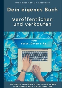 Peter Jürgen Stäb - Dein eigenes Buch - Veröffentlichen und verkaufen ohne einen Cent zu investieren.