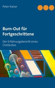 Peter Kaiser - Burn-Out für Fortgeschrittene - Der Erfahrungsbericht eines Chefarztes.