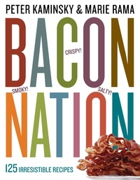 Peter Kaminsky et Marie Rama - Bacon Nation - 125 Irresistible Recipes.