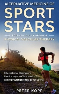 Peter Kopp - Alternative Medicine of Sport Stars: Scientifically proven Physical Vascular Therapy - International Champions Use It - Improve Your Health Too - Microcirculation Therapy  for Sports.