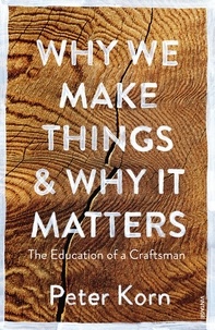 Peter Korn - Why We Make Things and Why it Matters - The Education of a Craftsman.