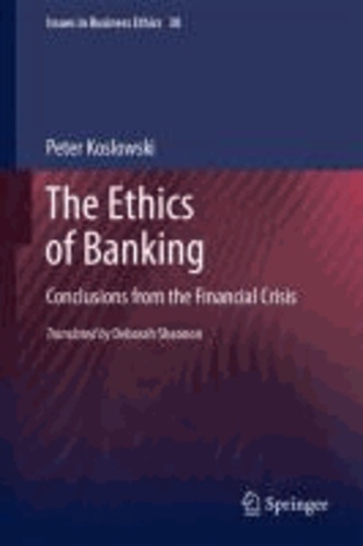 Peter Koslowski - The Ethics of Banking - Conclusions from the Financial Crisis.