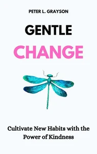 Gentle Change: Cultivate New Habits with the Power of Kindness