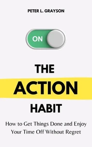 The Action Habit: How to Get Things Done and Enjoy Your Time Off without Regret