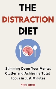 Pdf un téléchargement gratuit de livres The Distraction Diet: Slimming Down Your Mental Clutter and Achieving Total Focus in Just Minutes