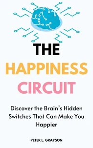 The Happiness Circuit: Discover the Brain's Hidden Switches That Can Make You Happier