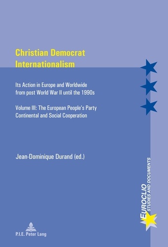 Jean-Dominique Durand - Christian Democrat Internationalism - Its Action in Europe and Worldwide from post World War II until the 1990s- Volume III: The European People’s Party- Continental and Social Cooperation.