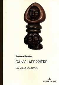 Bernadette Desorbay - Dany Laferrière - La vie à l'oeuvre. Suivi d'un entretien avec l'auteur.