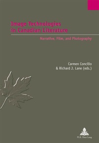 Carmen Concilio et Richard Lane - Image Technologies in Canadian Literature - Narrative, Film, and Photography.