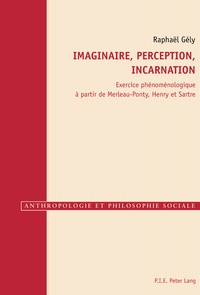 Raphaël Gély - Imaginaire, perception, incarnation - Exercice phénoménologique à partir de Merleau-Ponty, Henry et Sartre.