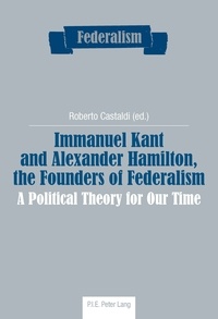 Roberto Castaldi - Immanuel Kant and Alexander Hamilton, the Founders of Federalism - A Political Theory for Our Time.