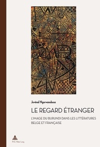 Juvenal Ngorwanubusa - Le regard étranger - L’image du Burundi dans les littératures belge et française.