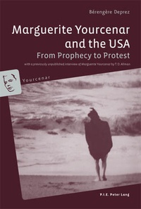 Deprez Bérengère - Marguerite Yourcenar and the USA - From Prophecy to Protest- With a previously unpublished interview of Marguerite Yourcenar by T. D. Allman.