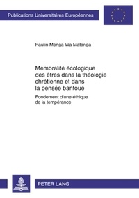 Wa matanga paulin Monga - Membralité écologique des êtres dans la théologie chrétienne et dans la pensée bantoue - Fondement d’une éthique de la tempérance.