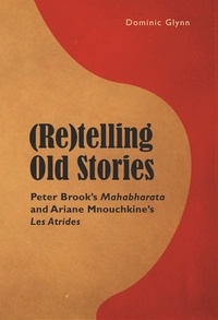 Dominic Glynn - (Re)telling Old Stories - Peter Brook’s Mahabharata and Ariane Mnouchkine’s "Les Atrides".