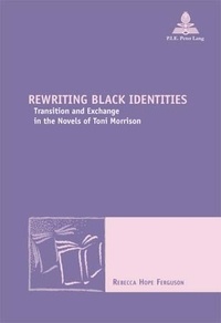 Rebecca Ferguson - Rewriting Black Identities - Transition and Exchange in the Novels of Toni Morrison.