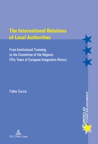 Fabio Zucca - The International Relations of Local Authorities - From Institutional Twinning to the Committee of the Regions: Fifty Years of European Integration History.