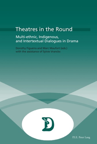 Dorothy Figueira et Marc Maufort - Theatres in the Round - Multi-ethnic, Indigenous, and Intertextual Dialogues in Drama.