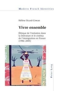 Hélène Sicard-Cowan - Vivre ensemble - Ethique de l'imitation dans la littérature et le cinéma de l’immigration en France (1986-2005).