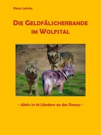 Peter Lehrke - Die Geldfälscherbande im Wolfstal - - Aktiv in 10 Ländern an der Donau -.