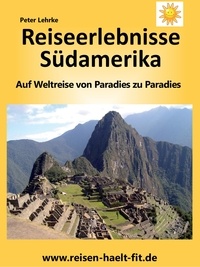 Peter Lehrke - Reiseerlebnisse Südamerika - Auf Weltreise von Paradies zu Paradies.