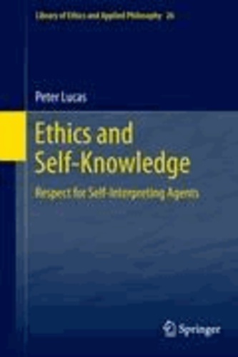 Peter Lucas - Ethics and Self-Knowledge - Respect for Self-Interpreting Agents.