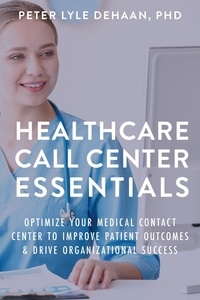  Peter Lyle DeHaan - Healthcare Call Center Essentials: Optimize Your Medical Contact Center to Improve Patient Outcomes and Drive Organizational Success - Call Center Success Series.