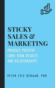  Peter Lyle DeHaan - Sticky Sales and Marketing: Produce Positive Long-Term Results and Relationships - Sticky Series, #2.