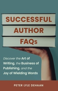  Peter Lyle DeHaan - Successful Author FAQs: Discover the Art of Writing, the Business of Publishing, and the Joy of Wielding Words.