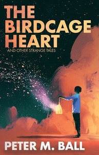  Peter M. Ball - The Birdcage Heart &amp; Other Strange Tales - BJP Short Story Collections.
