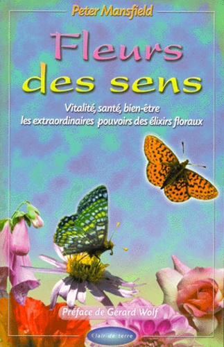 Peter Mansfield - Fleurs Des Sens. Vitalite, Sante, Bien-Etre, Les Extraordinaires Pouvoirs Des Elixirs Floraux.