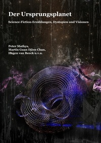 Peter Mathys et Martin Guan Djien Chan - Der Ursprungsplanet - Science-Fiction-Erzählungen, Dystopien und Visionen.