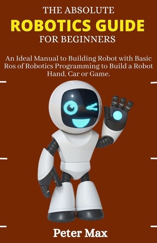 The Absolute Robotics Guide for Beginners; An... de Peter Max - ePub -  Ebooks - Decitre