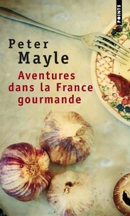 Peter Mayle - Aventures Dans La France Gourmande. Avec Ma Fourchette, Mon Couteau Et Mon Tire-Bouchon.