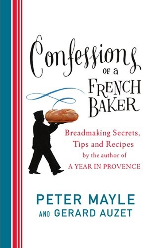Peter Mayle - Confessions Of A French Baker - Breadmaking secrets, tips and recipes.