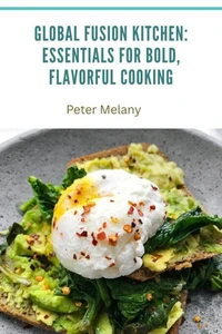 Global Fusion Kitchen: Essentials for Bold, Flavorful Cooking